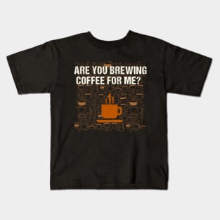 Are You Brewing Coffee For Me - Funny Gift for Coffee Addict Kids T-Shirt